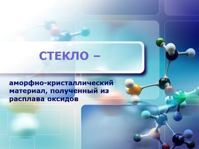 СТЕКЛО – аморфно-кристаллический материал, полученный из расплава оксидов СТЕКЛО – аморфно-кристаллический материал, полученный из расплава оксидов